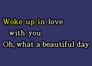 Woke up in love

With you
Oh, what a beautiful day