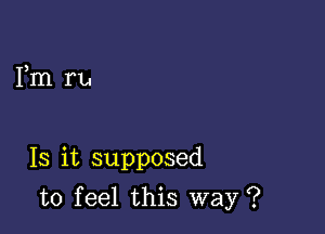 3
1m ru

13 it supposed

to feel this way ?