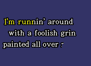 , o 3
1m runmn around

With a foolish grin

painted all over .'