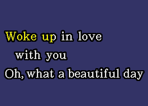 Woke up in love

With you
Oh, What a beautiful day