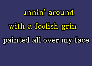 mnin, around
With a foolish grin

painted all over my face