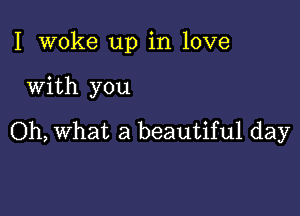 I woke up in love

With you

Oh, What a beautiful day