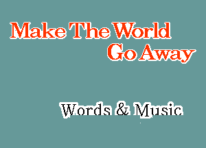 Make The World
Go Away

Word 3 8L Mu Si c