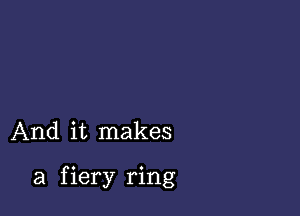 And it makes

a f iery ring