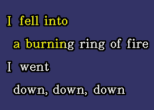 I fell into

a burning ring of fire

I went

down, down, down