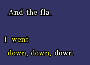 And the f laz

I went

down, down, down