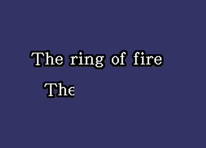 The ring of fire

The