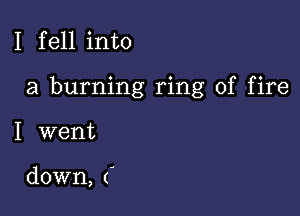 I fell into

a burning ring of fire

I went

down, ('