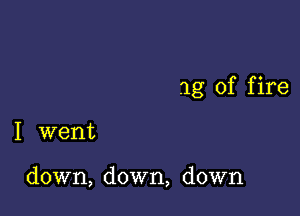 1g of f ire

I went

down, down, down