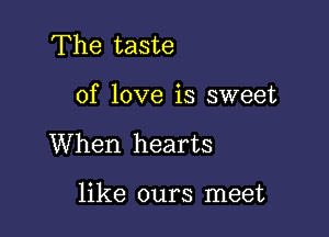 The taste

of love is sweet
When hearts

like ours meet