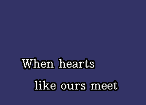 When hearts

like ours meet