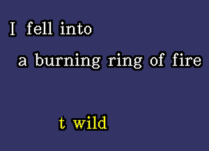 I fell into

a burning ring of fire

t wild