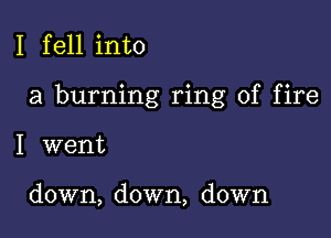 I fell into

a burning ring of fire

I went

down, down, down