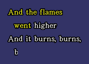 And the flames

went higher

And it burns, burns,

b