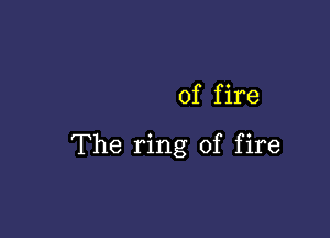 of f ire

The ring of fire