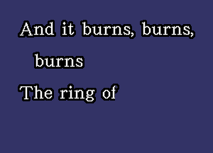 And it burns, burns,

burns

The ring 01