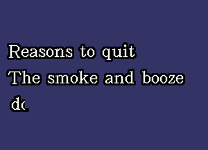 Reasons to quit

The smoke and booze
d(