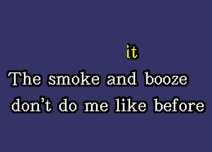 it

The smoke and booze

donWL do me like before