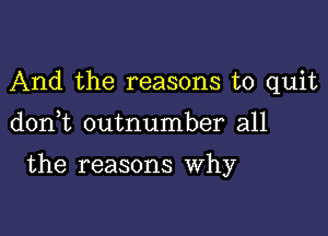 And the reasons to quit

don t outnumber all

the reasons Why