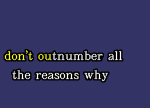 don t outnumber all

the reasons Why