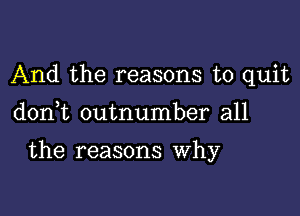 And the reasons to quit

don t outnumber all

the reasons Why