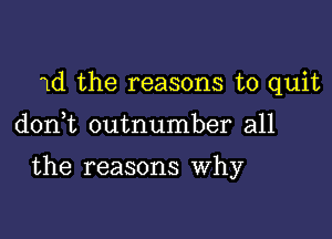 1d the reasons to quit

don t outnumber all

the reasons Why