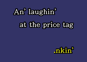 An laughif

at the price tag

.nkin