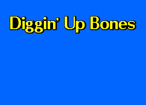 Diggiw Up Bones