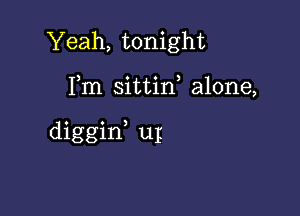 Yeah, tonight

Fm sittin, alone,

diggid uI