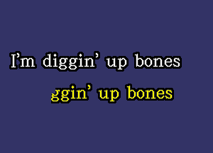 Fm diggid up bones

ggid up bones