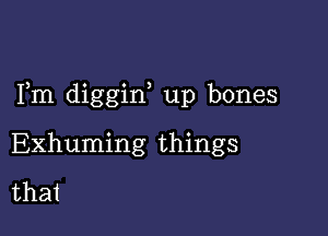 IHn diggin 11p bones

Exhunnng'uungs
that