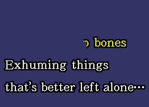 ') bones

Exhuming things

thafs better lef t alonem