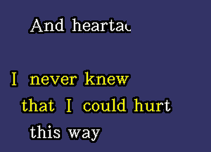 And heartau

I never knew
that I could hurt

this way