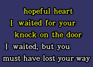 hopeful heart
I waited for your
knock on the door
I waited, but you

must have lost your way