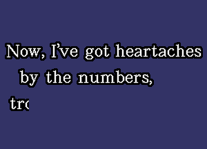 Now, I,Ve got heartaches

by the numbers,

tr(