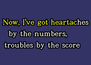 Now, I,Ve got heartaches

by the numbers,

troubles by the score