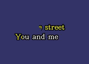 a. street

You and me