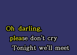 Oh darling,

please dodt cry

Tonight we,ll meet