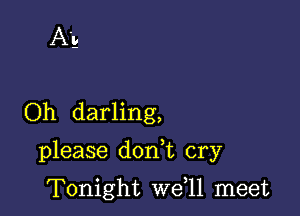 Ab

Oh darling,

please dodt cry

Tonight we,ll meet