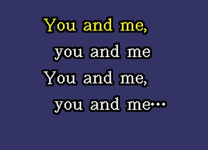 You and me,
you and me

You and me,

you and mew