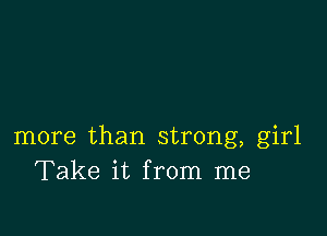 more than strong, girl
Take it from me