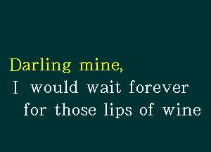 Darling mine,

I would wait forever
for those lips of Wine