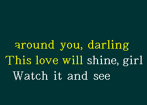 around you, darling

This love will shine, girl
Watch it and see