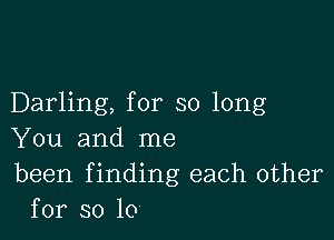 Darling, for so long

You and me

been f inding each other
for so 10