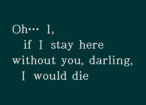 Ohm 1,
if I stay here

without you, darling,
I would die