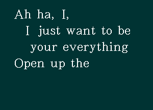 Ah ha, I,
I just want to be
your everything

Open up the