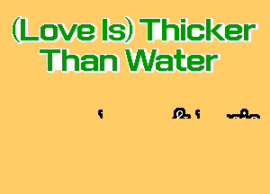 (Love Is) Thicker
Than Water

13A .41.,