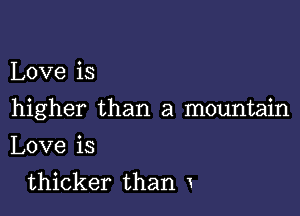 Love is

higher than a mountain

Love is
thicker than