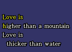 Love is
higher than a mountain
Love is

thicker than water