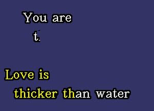 Love is

thicker than water